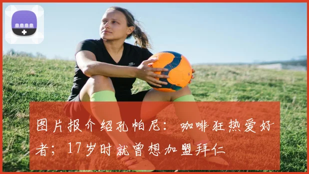 图片报介绍孔帕尼：咖啡狂热爱好者；17岁时就曾想加盟拜仁