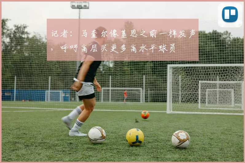 记者：马奎尔像基恩之前一样发声，呼吁高层买更多高水平球员