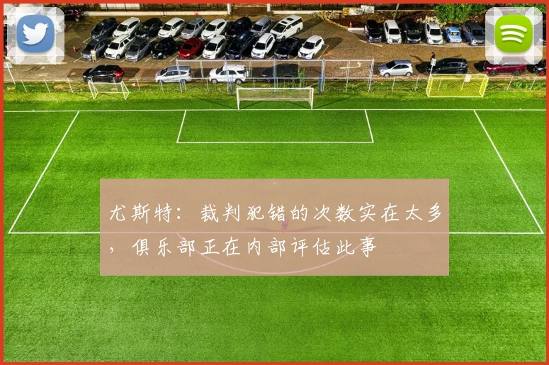 尤斯特：裁判犯错的次数实在太多，俱乐部正在内部评估此事